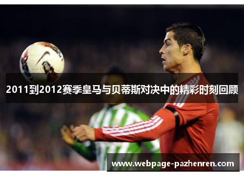 2011到2012赛季皇马与贝蒂斯对决中的精彩时刻回顾 2011到2012赛季皇马与贝蒂斯对决中的精彩时刻回顾