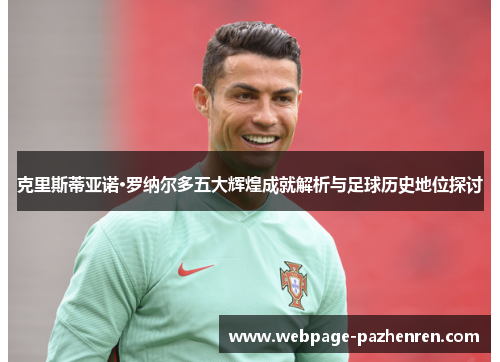 克里斯蒂亚诺·罗纳尔多五大辉煌成就解析与足球历史地位探讨 克里斯蒂亚诺·罗纳尔多五大辉煌成就解析与足球历史地位探讨