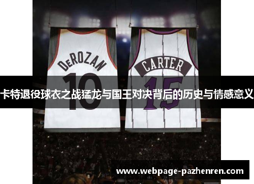 卡特退役球衣之战猛龙与国王对决背后的历史与情感意义 卡特退役球衣之战猛龙与国王对决背后的历史与情感意义