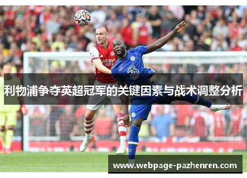 利物浦争夺英超冠军的关键因素与战术调整分析 利物浦争夺英超冠军的关键因素与战术调整分析