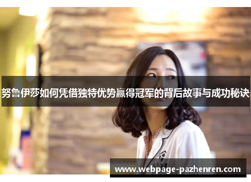努鲁伊莎如何凭借独特优势赢得冠军的背后故事与成功秘诀 努鲁伊莎如何凭借独特优势赢得冠军的背后故事与成功秘诀