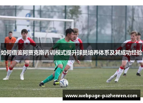 如何借鉴阿贾克斯青训模式提升球员培养体系及其成功经验 如何借鉴阿贾克斯青训模式提升球员培养体系及其成功经验
