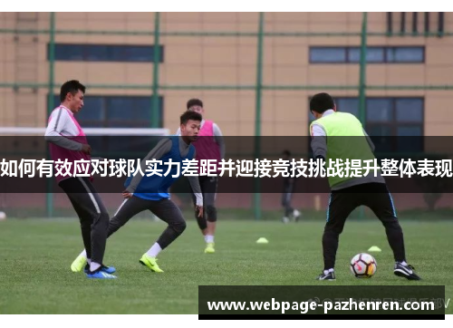 如何有效应对球队实力差距并迎接竞技挑战提升整体表现 如何有效应对球队实力差距并迎接竞技挑战提升整体表现
