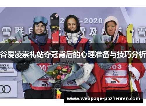 谷爱凌崇礼站夺冠背后的心理准备与技巧分析 谷爱凌崇礼站夺冠背后的心理准备与技巧分析