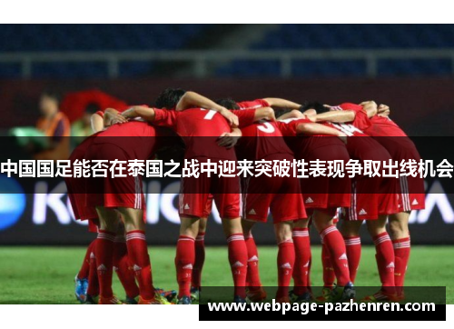 中国国足能否在泰国之战中迎来突破性表现争取出线机会 中国国足能否在泰国之战中迎来突破性表现争取出线机会