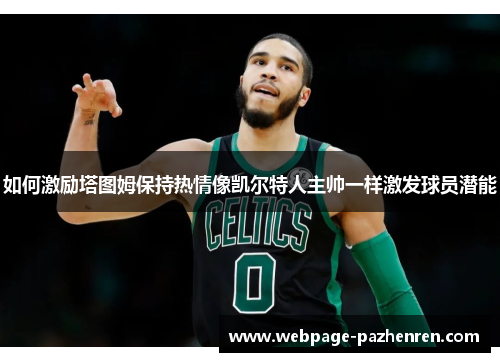 如何激励塔图姆保持热情像凯尔特人主帅一样激发球员潜能 如何激励塔图姆保持热情像凯尔特人主帅一样激发球员潜能