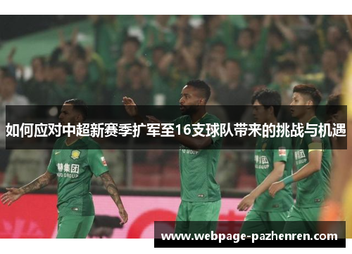 如何应对中超新赛季扩军至16支球队带来的挑战与机遇 如何应对中超新赛季扩军至16支球队带来的挑战与机遇