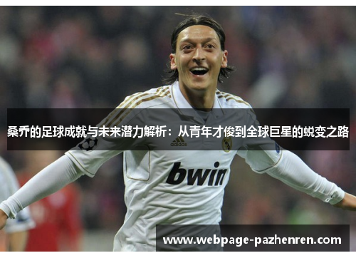 桑乔的足球成就与未来潜力解析:从青年才俊到全球巨星的蜕变之路 桑乔的足球成就与未来潜力解析:从青年才俊到全球巨星的蜕变之路