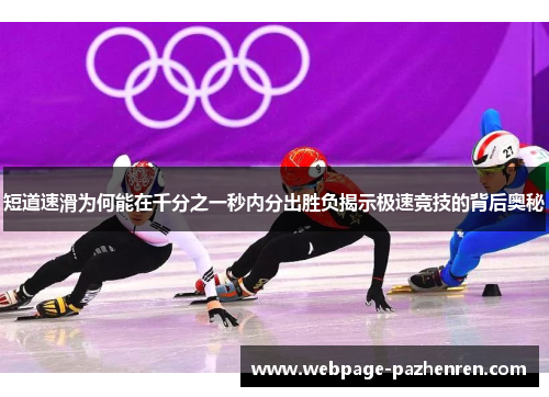 短道速滑为何能在千分之一秒内分出胜负揭示极速竞技的背后奥秘 短道速滑为何能在千分之一秒内分出胜负揭示极速竞技的背后奥秘