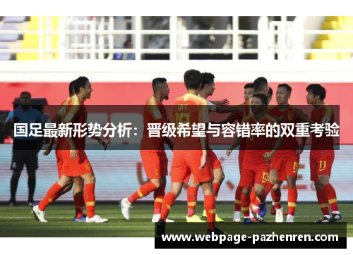 国足最新形势分析:晋级希望与容错率的双重考验 国足最新形势分析:晋级希望与容错率的双重考验