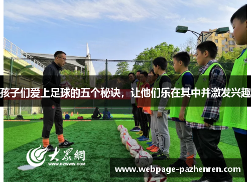 孩子们爱上足球的五个秘诀,让他们乐在其中并激发兴趣 孩子们爱上足球的五个秘诀,让他们乐在其中并激发兴趣