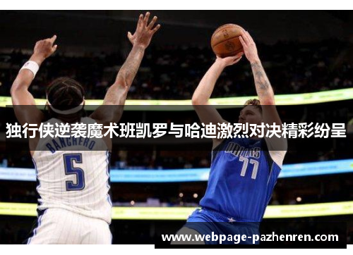 独行侠逆袭魔术班凯罗与哈迪激烈对决精彩纷呈 独行侠逆袭魔术班凯罗与哈迪激烈对决精彩纷呈