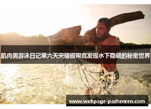 肌肉男游泳日记第六天突破极限竟发现水下隐藏的秘密世界 肌肉男游泳日记第六天突破极限竟发现水下隐藏的秘密世界