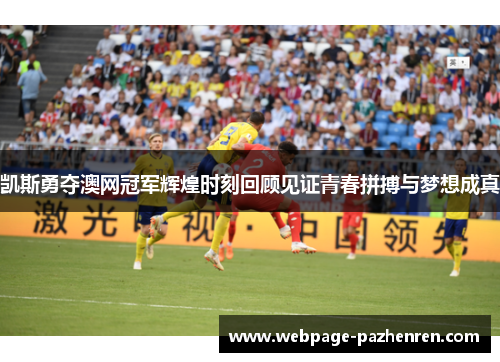 凯斯勇夺澳网冠军辉煌时刻回顾见证青春拼搏与梦想成真 凯斯勇夺澳网冠军辉煌时刻回顾见证青春拼搏与梦想成真