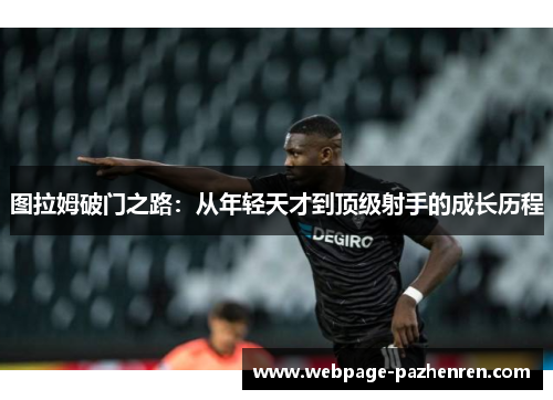 图拉姆破门之路:从年轻天才到顶级射手的成长历程 图拉姆破门之路:从年轻天才到顶级射手的成长历程
