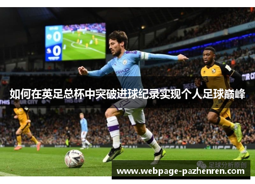 如何在英足总杯中突破进球纪录实现个人足球巅峰 如何在英足总杯中突破进球纪录实现个人足球巅峰