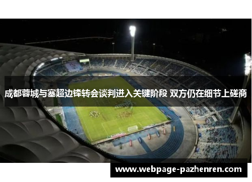 成都蓉城与塞超边锋转会谈判进入关键阶段 双方仍在细节上磋商 成都蓉城与塞超边锋转会谈判进入关键阶段 双方仍在细节上磋商