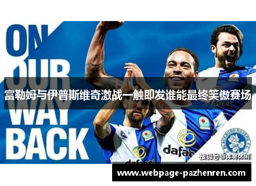 富勒姆与伊普斯维奇激战一触即发谁能最终笑傲赛场 富勒姆与伊普斯维奇激战一触即发谁能最终笑傲赛场