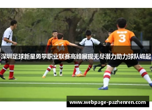 深圳足球新星勇攀职业联赛高峰展现无尽潜力助力球队崛起 深圳足球新星勇攀职业联赛高峰展现无尽潜力助力球队崛起