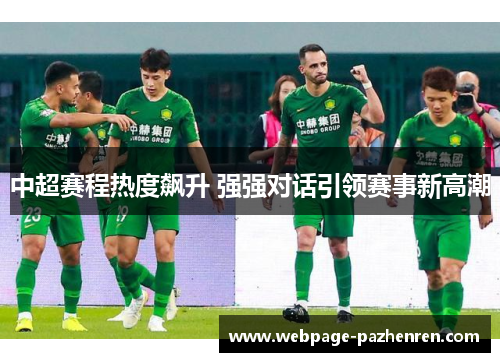 中超赛程热度飙升 强强对话引领赛事新高潮 中超赛程热度飙升 强强对话引领赛事新高潮