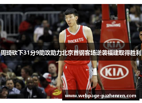 周琦砍下31分9助攻助力北京首钢客场逆袭福建取得胜利 周琦砍下31分9助攻助力北京首钢客场逆袭福建取得胜利