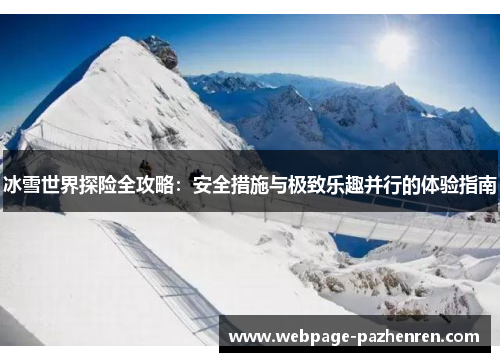 冰雪世界探险全攻略:安全措施与极致乐趣并行的体验指南 冰雪世界探险全攻略:安全措施与极致乐趣并行的体验指南