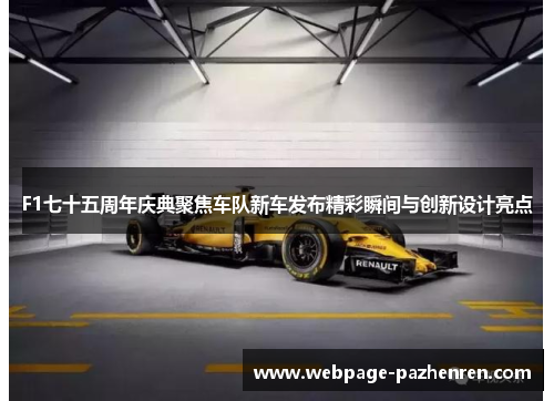 F1七十五周年庆典聚焦车队新车发布精彩瞬间与创新设计亮点 F1七十五周年庆典聚焦车队新车发布精彩瞬间与创新设计亮点