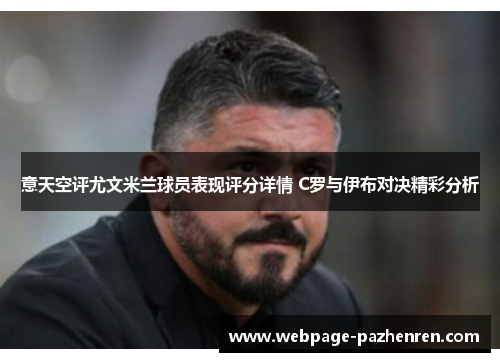 意天空评尤文米兰球员表现评分详情 C罗与伊布对决精彩分析 意天空评尤文米兰球员表现评分详情 C罗与伊布对决精彩分析