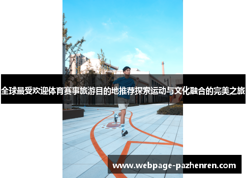 全球最受欢迎体育赛事旅游目的地推荐探索运动与文化融合的完美之旅 全球最受欢迎体育赛事旅游目的地推荐探索运动与文化融合的完美之旅