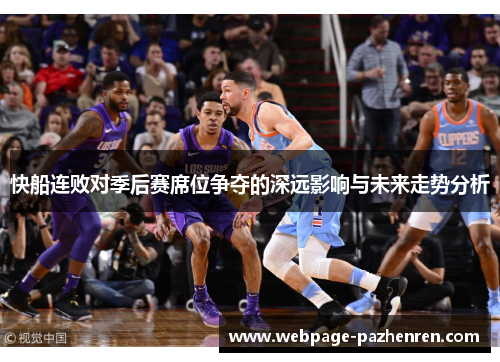 快船连败对季后赛席位争夺的深远影响与未来走势分析 快船连败对季后赛席位争夺的深远影响与未来走势分析