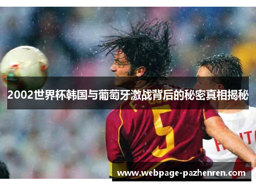 2002世界杯韩国与葡萄牙激战背后的秘密真相揭秘 2002世界杯韩国与葡萄牙激战背后的秘密真相揭秘