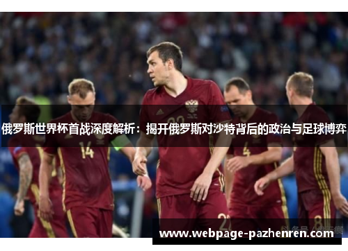 俄罗斯世界杯首战深度解析:揭开俄罗斯对沙特背后的政治与足球博弈 俄罗斯世界杯首战深度解析:揭开俄罗斯对沙特背后的政治与足球博弈