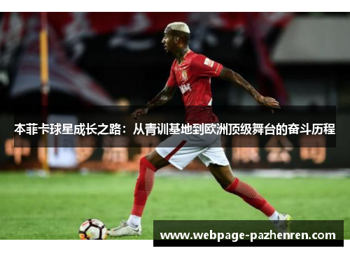 本菲卡球星成长之路:从青训基地到欧洲顶级舞台的奋斗历程 本菲卡球星成长之路:从青训基地到欧洲顶级舞台的奋斗历程