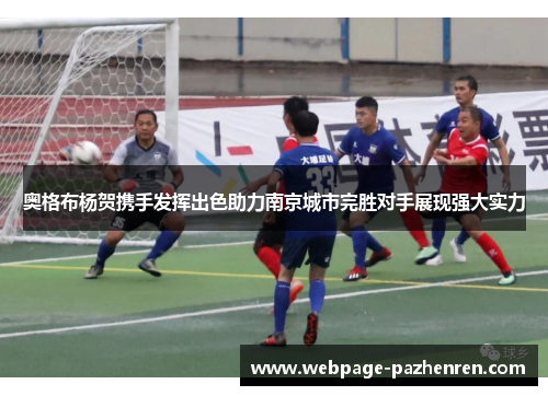 奥格布杨贺携手发挥出色助力南京城市完胜对手展现强大实力 奥格布杨贺携手发挥出色助力南京城市完胜对手展现强大实力