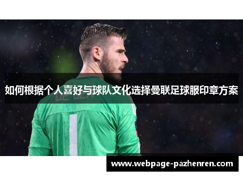 如何根据个人喜好与球队文化选择曼联足球服印章方案 如何根据个人喜好与球队文化选择曼联足球服印章方案