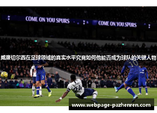 威廉切尔西在足球领域的真实水平究竟如何他能否成为球队的关键人物 威廉切尔西在足球领域的真实水平究竟如何他能否成为球队的关键人物