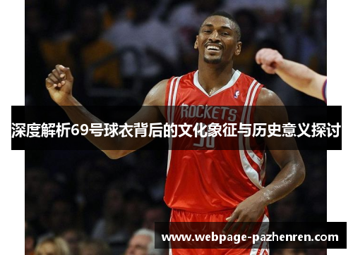 深度解析69号球衣背后的文化象征与历史意义探讨 深度解析69号球衣背后的文化象征与历史意义探讨