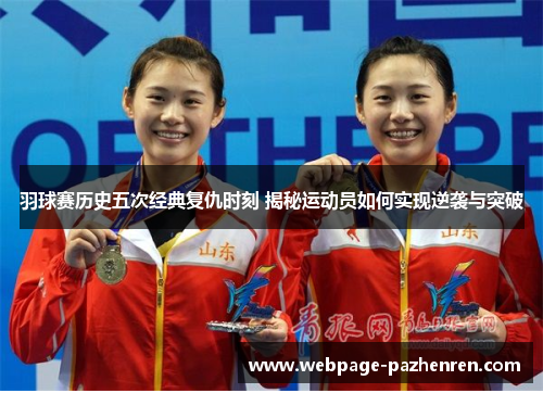 羽球赛历史五次经典复仇时刻 揭秘运动员如何实现逆袭与突破 羽球赛历史五次经典复仇时刻 揭秘运动员如何实现逆袭与突破