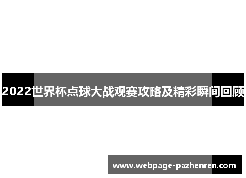 2022世界杯点球大战观赛攻略及精彩瞬间回顾 2022世界杯点球大战观赛攻略及精彩瞬间回顾