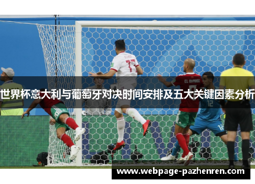 世界杯意大利与葡萄牙对决时间安排及五大关键因素分析 世界杯意大利与葡萄牙对决时间安排及五大关键因素分析