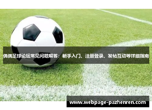 偶偶足球论坛常见问题解答:新手入门、注册登录、发帖互动等详细指南 偶偶足球论坛常见问题解答:新手入门、注册登录、发帖互动等详细指南