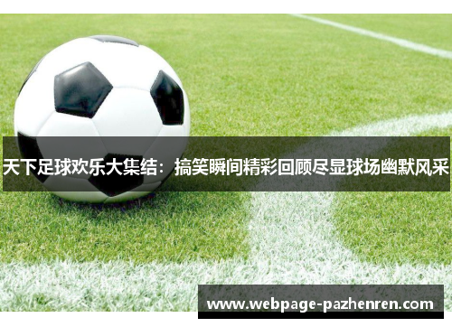 天下足球欢乐大集结:搞笑瞬间精彩回顾尽显球场幽默风采 天下足球欢乐大集结:搞笑瞬间精彩回顾尽显球场幽默风采