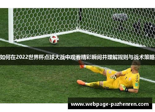 如何在2022世界杯点球大战中观看精彩瞬间并理解规则与战术策略 如何在2022世界杯点球大战中观看精彩瞬间并理解规则与战术策略