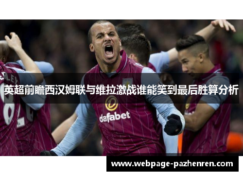 英超前瞻西汉姆联与维拉激战谁能笑到最后胜算分析 英超前瞻西汉姆联与维拉激战谁能笑到最后胜算分析