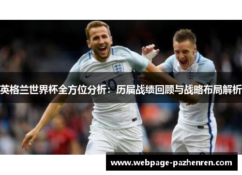 英格兰世界杯全方位分析:历届战绩回顾与战略布局解析 英格兰世界杯全方位分析:历届战绩回顾与战略布局解析