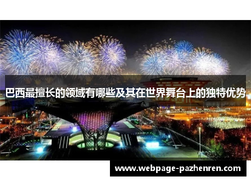 巴西最擅长的领域有哪些及其在世界舞台上的独特优势 巴西最擅长的领域有哪些及其在世界舞台上的独特优势