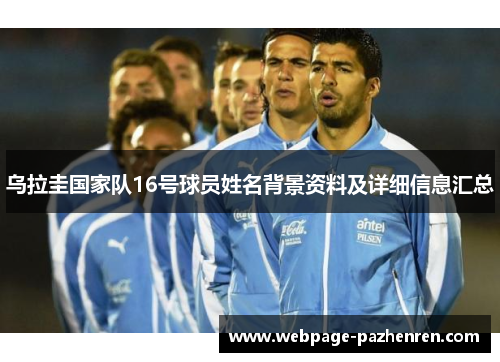 乌拉圭国家队16号球员姓名背景资料及详细信息汇总 乌拉圭国家队16号球员姓名背景资料及详细信息汇总