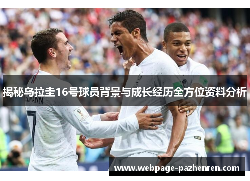 揭秘乌拉圭16号球员背景与成长经历全方位资料分析 揭秘乌拉圭16号球员背景与成长经历全方位资料分析