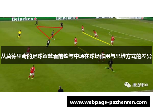 从莫德里奇的足球智慧看前锋与中场在球场作用与思维方式的差异 从莫德里奇的足球智慧看前锋与中场在球场作用与思维方式的差异