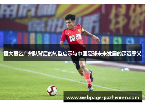 恒大更名广州队背后的转型启示与中国足球未来发展的深远意义 恒大更名广州队背后的转型启示与中国足球未来发展的深远意义